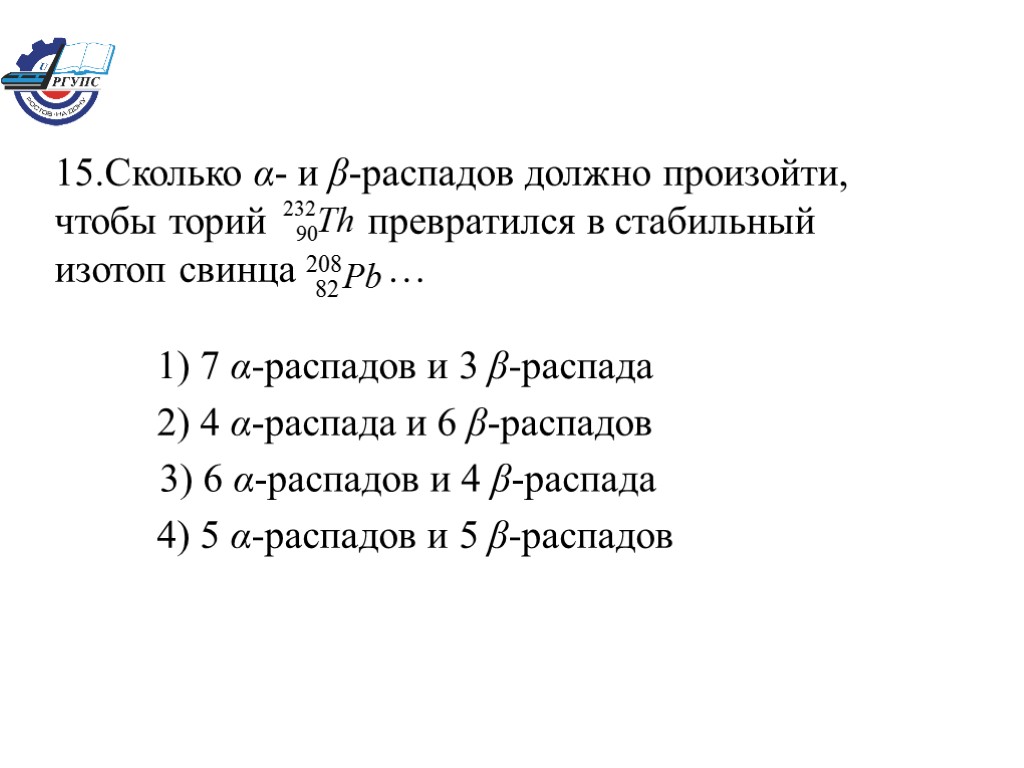 15.Сколько α- и β-распадов должно произойти, чтобы торий превратился в стабильный изотоп свинца …